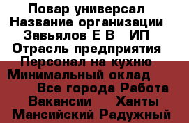 Повар-универсал › Название организации ­ Завьялов Е.В., ИП › Отрасль предприятия ­ Персонал на кухню › Минимальный оклад ­ 60 000 - Все города Работа » Вакансии   . Ханты-Мансийский,Радужный г.